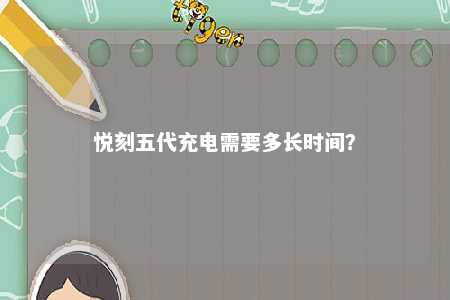 悦刻五代充电需要多长时间
？ 